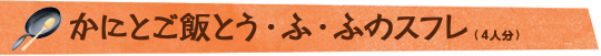 かにとご飯とう・ふ・ふのスフレ