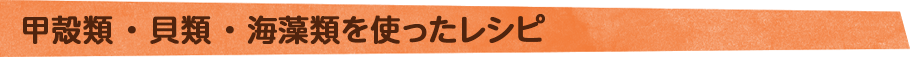 甲殻類・貝類・海藻類を使ったレシピ